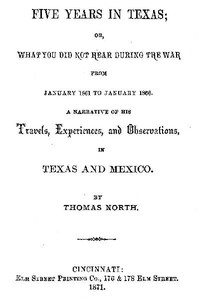 Cover of Five Years in Texas Or, What you did not hear during the war from January 1861 to January 1866. A narrative of his travels, experiences, and observation — Reading Companion